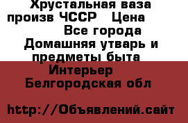 Хрустальная ваза произв.ЧССР › Цена ­ 10 000 - Все города Домашняя утварь и предметы быта » Интерьер   . Белгородская обл.